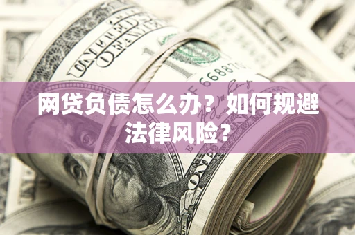 武汉网贷负债怎么办？如何规避法律风险？