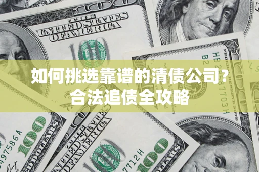 武汉如何挑选靠谱的清债公司？合法追债全攻略