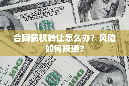 武汉合同债权转让怎么办？风险如何规避？