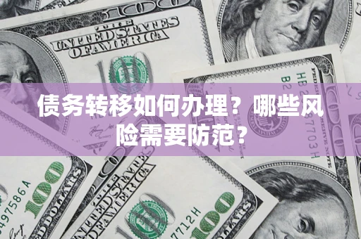 武汉债务转移如何办理？哪些风险需要防范？