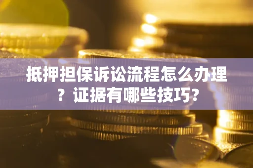 武汉抵押担保诉讼流程怎么办理？证据有哪些技巧？