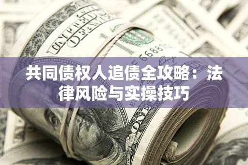 武汉共同债权人追债全攻略：法律风险与实操技巧