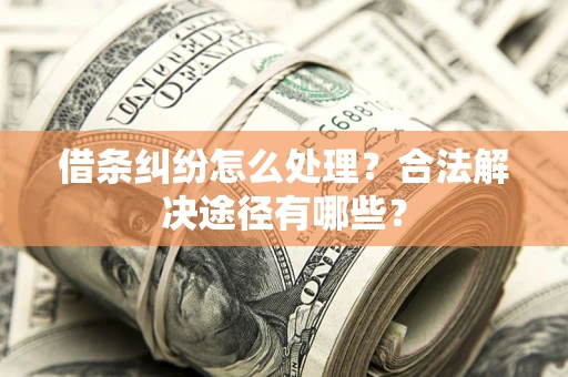 武汉借条纠纷怎么处理？合法解决途径有哪些？