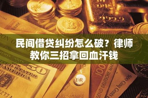 武汉民间借贷纠纷怎么破？律师教你三招拿回血汗钱