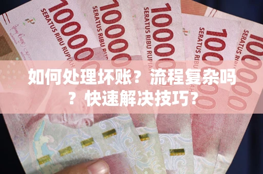 武汉如何处理坏账？流程复杂吗？快速解决技巧？