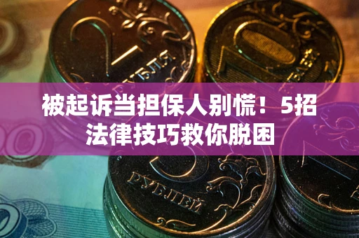 武汉被起诉当担保人别慌！5招法律技巧救你脱困