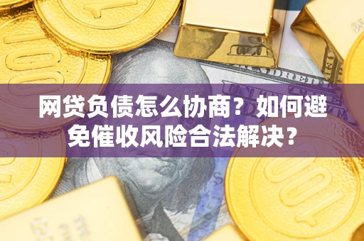 武汉网贷负债怎么协商？如何避免催收风险合法解决？