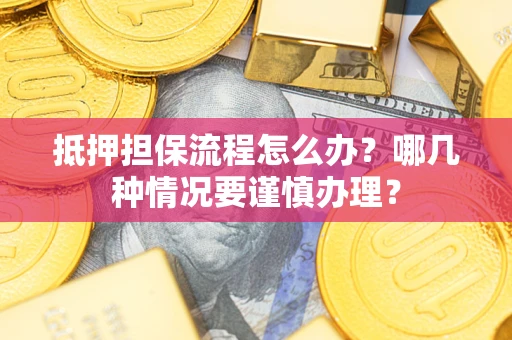 武汉抵押担保流程怎么办？哪几种情况要谨慎办理？