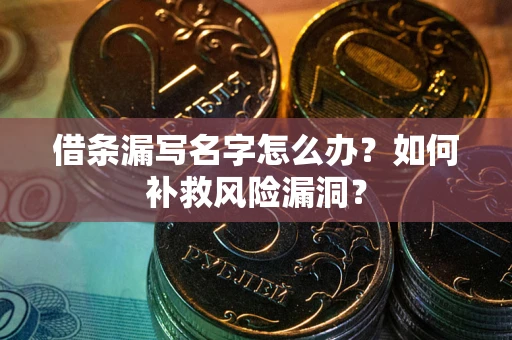 武汉借条漏写名字怎么办？如何补救风险漏洞？