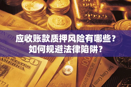 武汉应收账款质押风险有哪些？如何规避法律陷阱？