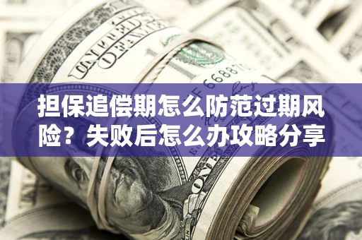 武汉担保追偿期怎么防范过期风险？失败后怎么办攻略分享
