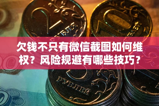 武汉欠钱不只有微信截图如何维权？风险规避有哪些技巧？