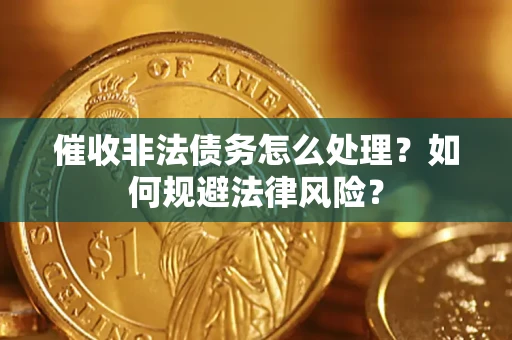 武汉催收非法债务怎么处理？如何规避法律风险？