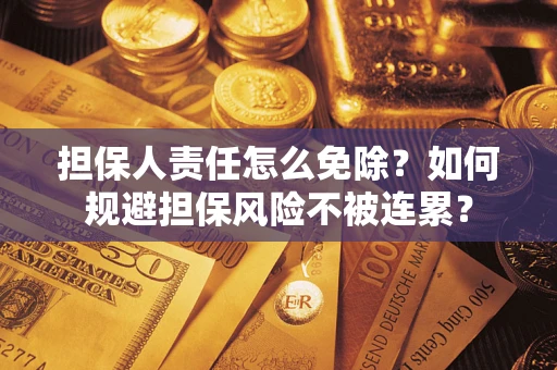 武汉担保人责任怎么免除？如何规避担保风险不被连累？