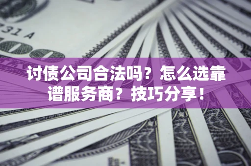 武汉讨债公司合法吗？怎么选靠谱服务商？技巧分享！