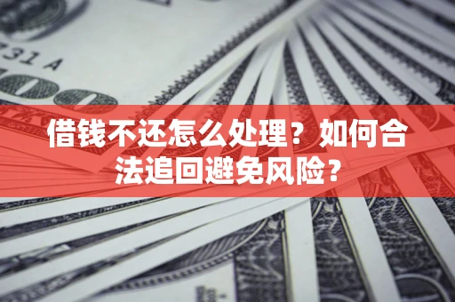 武汉借钱不还怎么处理？如何合法追回避免风险？