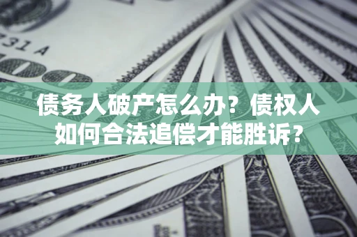 武汉债务人破产怎么办？债权人如何合法追偿才能胜诉？