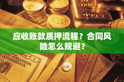 武汉应收账款质押流程？合同风险怎么规避？