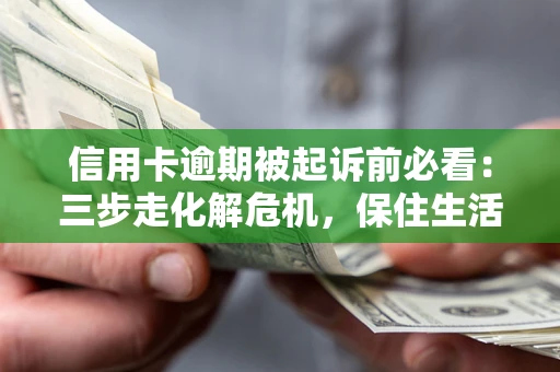 武汉信用卡逾期被起诉前必看：三步走化解危机，保住生活尊严