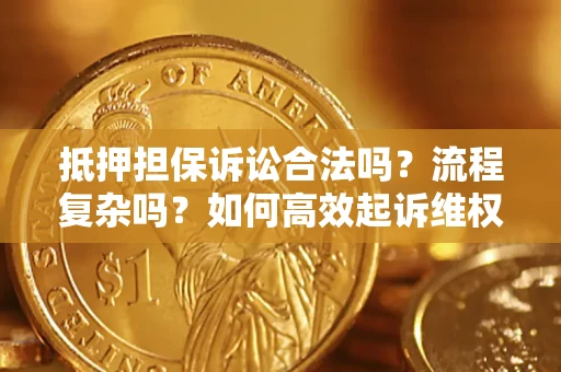 武汉抵押担保诉讼合法吗？流程复杂吗？如何高效起诉维权？
