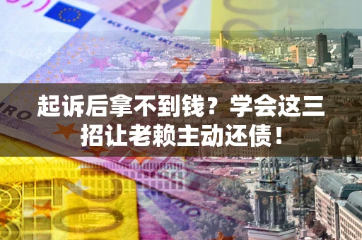 武汉起诉后拿不到钱？学会这三招让老赖主动还债！