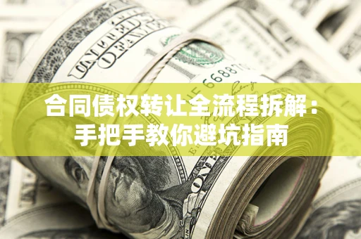 武汉合同债权转让全流程拆解：手把手教你避坑指南