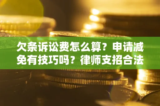 武汉欠条诉讼费怎么算？申请减免有技巧吗？律师支招合法省钱
