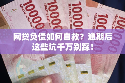 武汉网贷负债如何自救？逾期后这些坑千万别踩！
