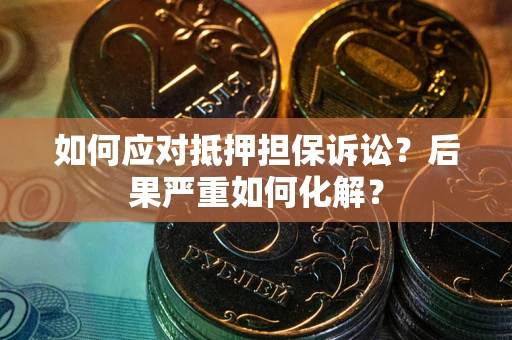 武汉如何应对抵押担保诉讼？后果严重如何化解？