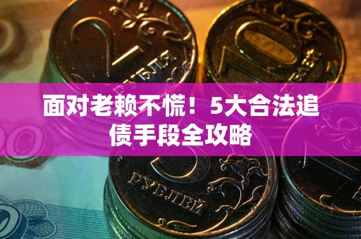 武汉面对老赖不慌！5大合法追债手段全攻略