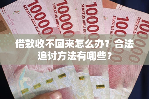 武汉借款收不回来怎么办？合法追讨方法有哪些？