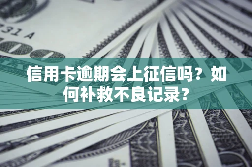 武汉信用卡逾期会上征信吗？如何补救不良记录？