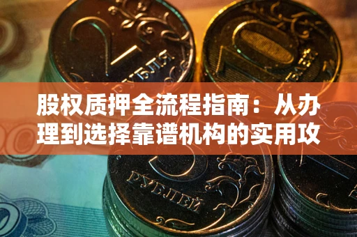 武汉股权质押全流程指南：从办理到选择靠谱机构的实用攻略