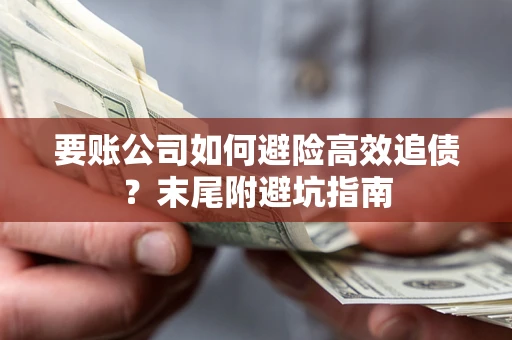 武汉要账公司如何避险高效追债？末尾附避坑指南