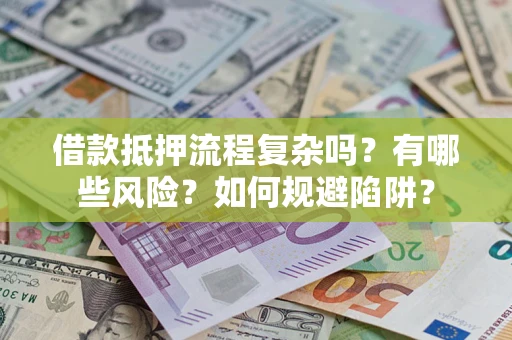 武汉借款抵押流程复杂吗？有哪些风险？如何规避陷阱？