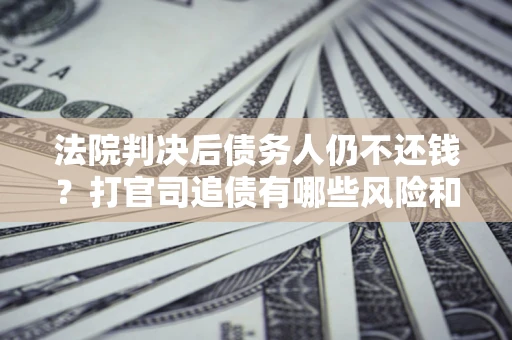 武汉法院判决后债务人仍不还钱？打官司追债有哪些风险和技巧？