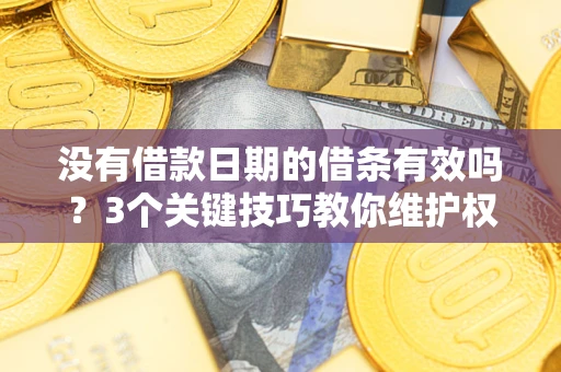 武汉没有借款日期的借条有效吗？3个关键技巧教你维护权益