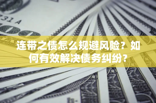 武汉连带之债怎么规避风险？如何有效解决债务纠纷？