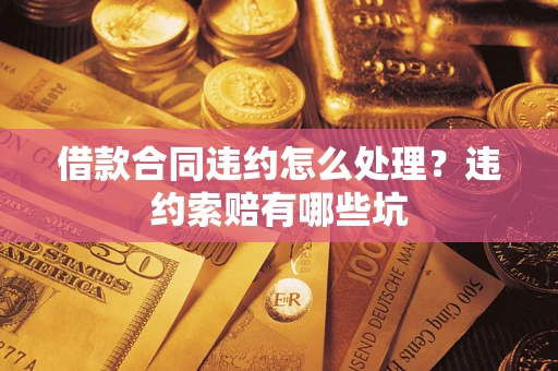 武汉借款合同违约怎么处理？违约索赔有哪些坑