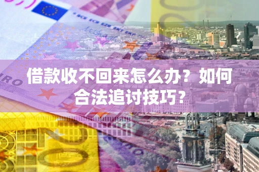 武汉借款收不回来怎么办？如何合法追讨技巧？