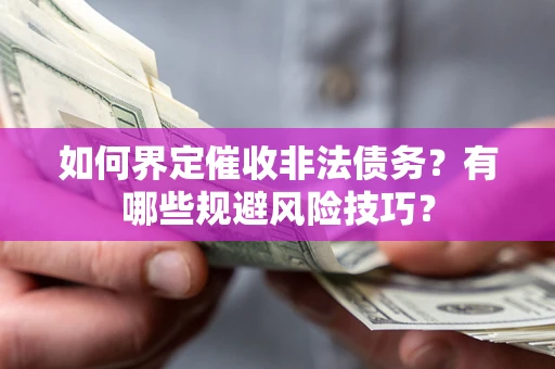 武汉如何界定催收非法债务？有哪些规避风险技巧？