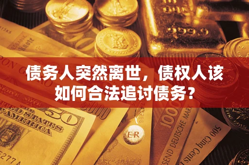 武汉债务人突然离世，债权人该如何合法追讨债务？
