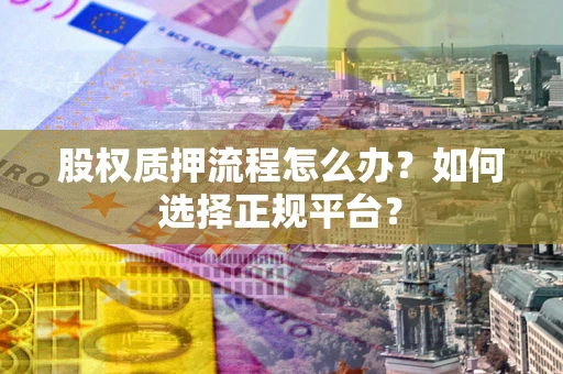 武汉股权质押流程怎么办？如何选择正规平台？