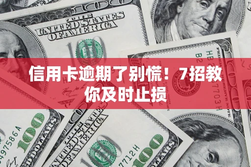 武汉信用卡逾期了别慌！7招教你及时止损