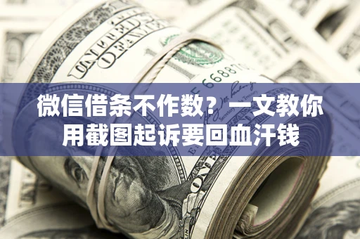 武汉微信借条不作数？一文教你用截图起诉要回血汗钱