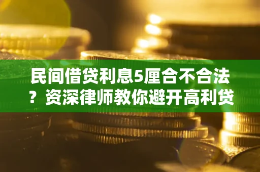 武汉民间借贷利息5厘合不合法？资深律师教你避开高利贷陷阱