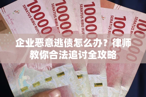 武汉企业恶意逃债怎么办？律师教你合法追讨全攻略