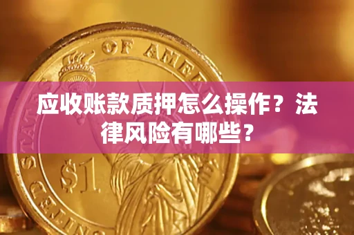 武汉应收账款质押怎么操作？法律风险有哪些？