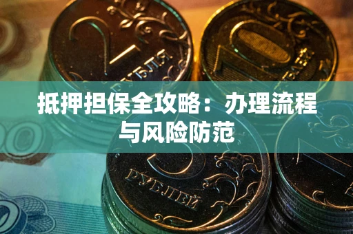 武汉抵押担保全攻略：办理流程与风险防范