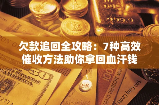 武汉欠款追回全攻略：7种高效催收方法助你拿回血汗钱